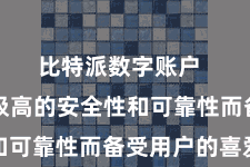 比特派数字账户 它以其极高的安全性和可靠性而备受用户的喜爱