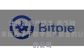 比特派资产版本 而手脚一家远程于于数字资产安全的公司