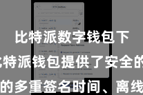 比特派数字钱包下载 比特派钱包提供了安全的多重签名时间、离线签名功能等
