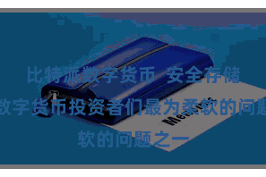 比特派数字货币 安全存储成为数字货币投资者们最为柔软的问题之一