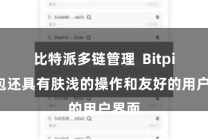 比特派多链管理  Bitpie钱包还具有肤浅的操作和友好的用户界面