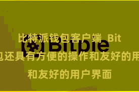 比特派钱包客户端  Bitpie钱包还具有方便的操作和友好的用户界面