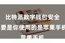 比特派数字钱包安全  要是你使用的是苹果手机