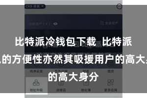 比特派冷钱包下载 比特派钱包的方便性亦然其吸援用户的高大身分
