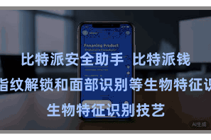 比特派安全助手  比特派钱包维持指纹解锁和面部识别等生物特征识别技艺
