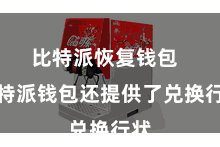 比特派恢复钱包  比特派钱包还提供了兑换行状