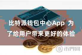比特派钱包中心App  为了给用户带来更好的体验