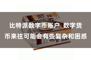 比特派数字币账户  数字货币来往可能会有些复杂和困惑