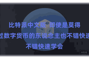 比特派中文版  即使是莫得使用过数字货币的东说念主也不错快速学会