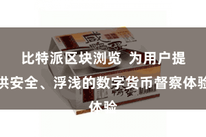 比特派区块浏览  为用户提供安全、浮浅的数字货币督察体验
