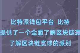 比特派钱包平台  比特派为用户提供了一个全面了解区块链寰球的派别