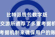 比特派钱包数字版 比特派交游所遴荐了多重考据机制来确保用户的账户安全
