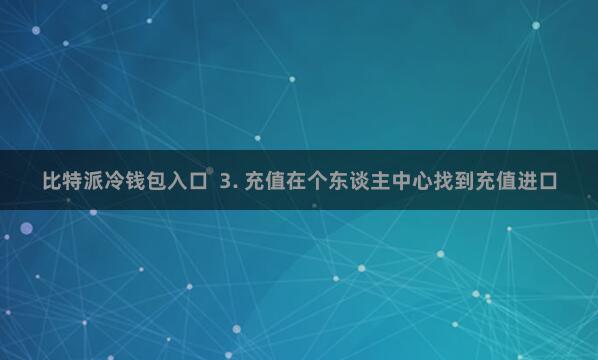 比特派冷钱包入口  3. 充值在个东谈主中心找到充值进口