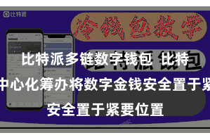 比特派多链数字钱包  比特派的去中心化筹办将数字金钱安全置于紧要位置