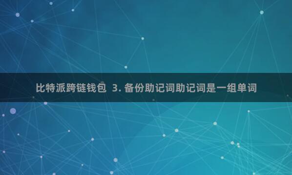 比特派跨链钱包  3. 备份助记词助记词是一组单词