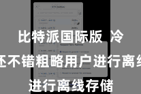 比特派国际版  冷钱包还不错粗略用户进行离线存储
