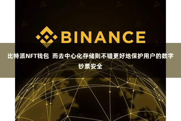 比特派NFT钱包  而去中心化存储则不错更好地保护用户的数字钞票安全