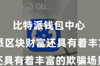 比特派钱包中心  比特派区块财富还具有着丰富的欺骗场景