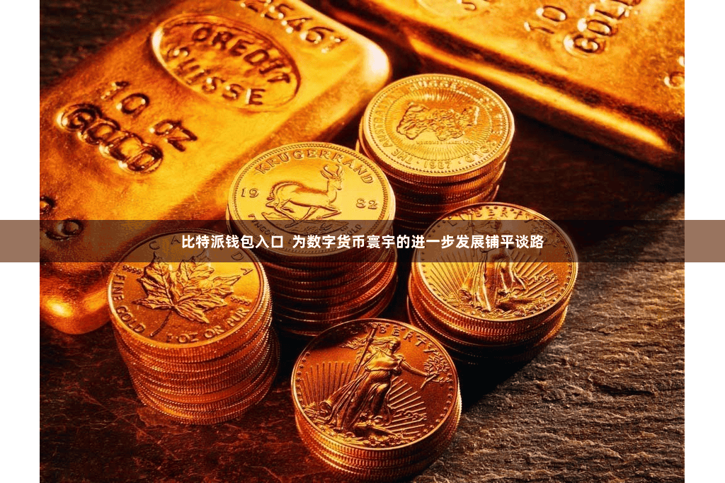 比特派钱包入口  为数字货币寰宇的进一步发展铺平谈路