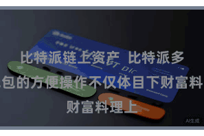 比特派链上资产  比特派多链钱包的方便操作不仅体目下财富料理上